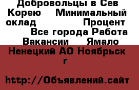 Добровольцы в Сев.Корею. › Минимальный оклад ­ 120 000 › Процент ­ 150 - Все города Работа » Вакансии   . Ямало-Ненецкий АО,Ноябрьск г.